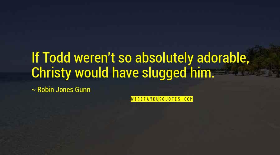 Adorable Him Quotes By Robin Jones Gunn: If Todd weren't so absolutely adorable, Christy would