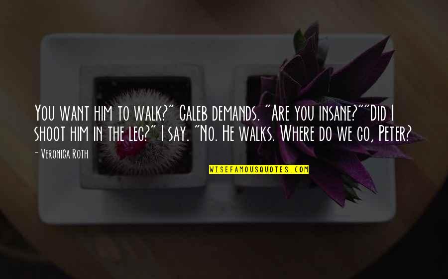Adorable Him Quotes By Veronica Roth: You want him to walk?" Caleb demands. "Are