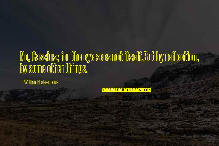 Adorable Him Quotes By William Shakespeare: No, Cassius; for the eye sees not itself,But Adorable Him Quotes By William Shakespeare: No, Cassius; for the eye sees not itself,But