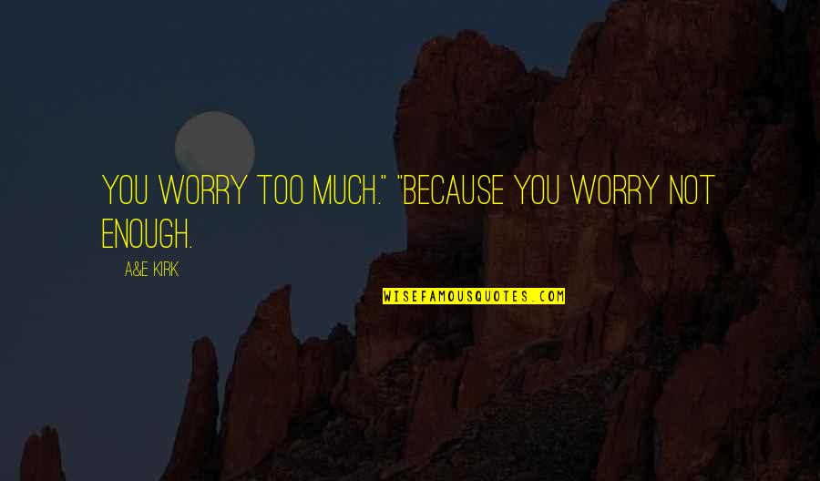Adorable Quotes By A&E Kirk: You worry too much." "Because you worry not