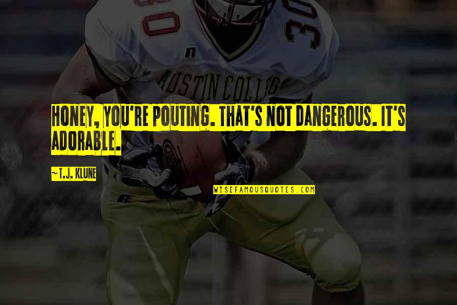 Adorable Quotes By T.J. Klune: Honey, you're pouting. That's not dangerous. It's adorable.