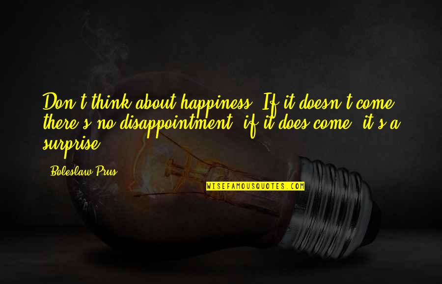 Adorant Quotes By Boleslaw Prus: Don't think about happiness. If it doesn't come,