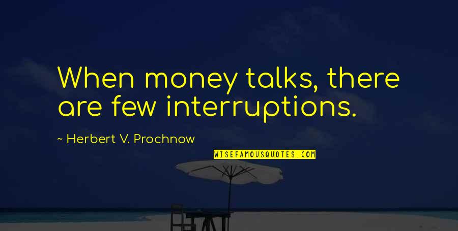 Adorants Quotes By Herbert V. Prochnow: When money talks, there are few interruptions.