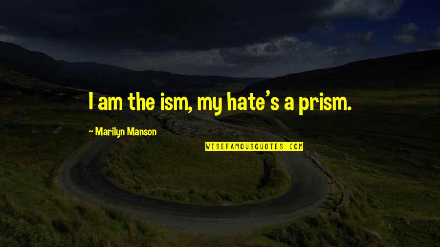 Adoraos Quotes By Marilyn Manson: I am the ism, my hate's a prism. Adoraos Quotes By Marilyn Manson: I am the ism, my hate's a prism.