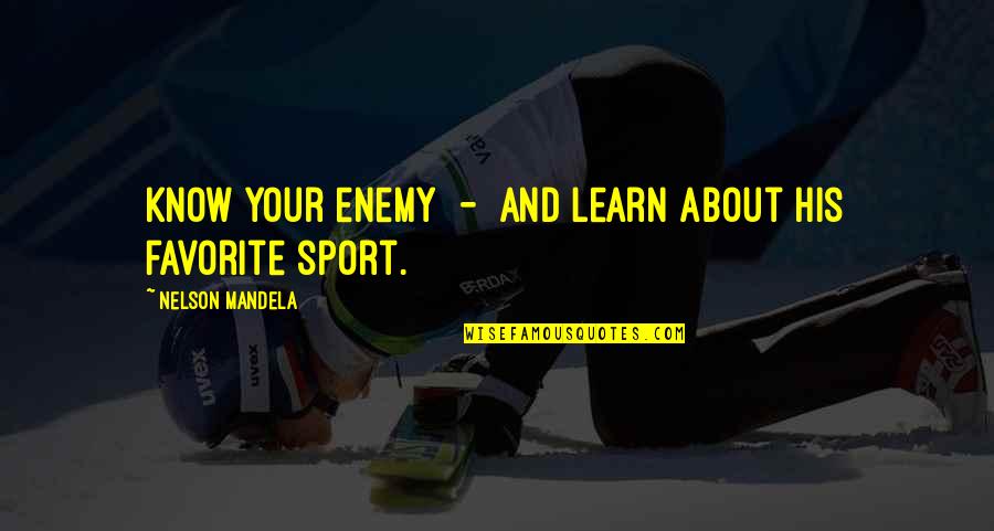 Adoraos Quotes By Nelson Mandela: Know your enemy - and learn about his Adoraos Quotes By Nelson Mandela: Know your enemy - and learn about his