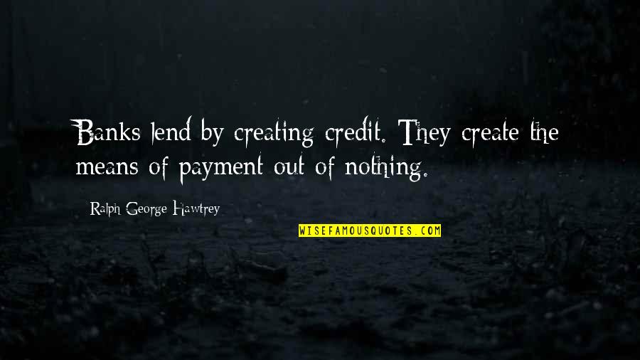 Adorar A Dios Quotes By Ralph George Hawtrey: Banks lend by creating credit. They create the Adorar A Dios Quotes By Ralph George Hawtrey: Banks lend by creating credit. They create the