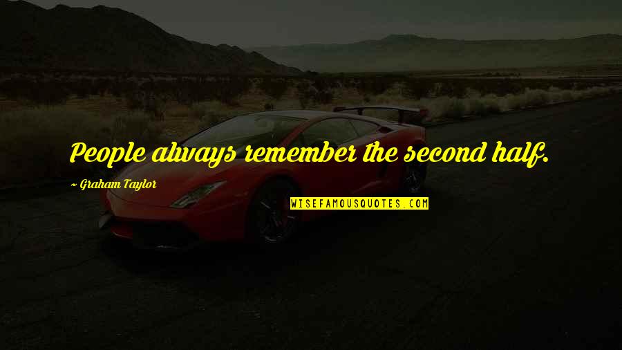 Adorar Alejandro Quotes By Graham Taylor: People always remember the second half. Adorar Alejandro Quotes By Graham Taylor: People always remember the second half.