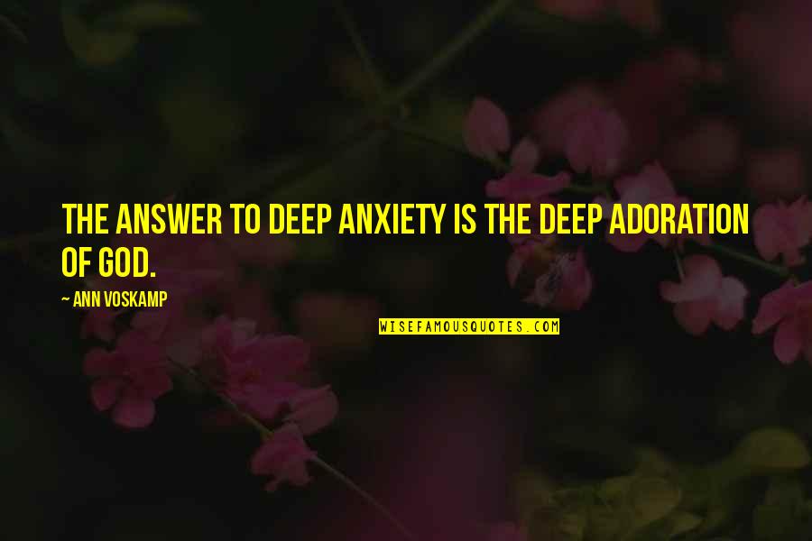 Adoration Of God Quotes By Ann Voskamp: The answer to deep anxiety is the deep