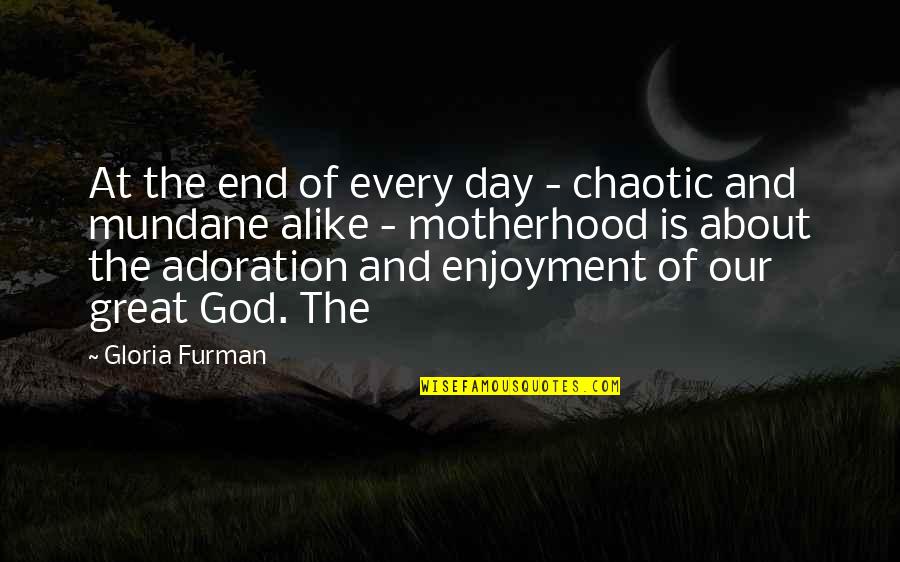Adoration Of God Quotes By Gloria Furman: At the end of every day - chaotic