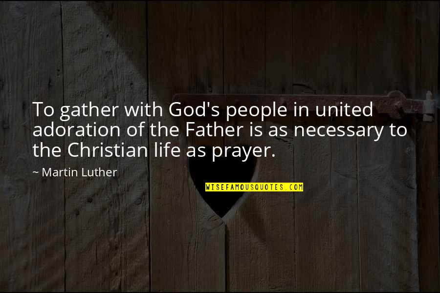 Adoration Prayer Quotes By Martin Luther: To gather with God's people in united adoration