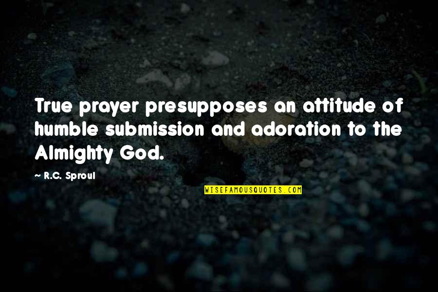 Adoration Prayer Quotes By R.C. Sproul: True prayer presupposes an attitude of humble submission
