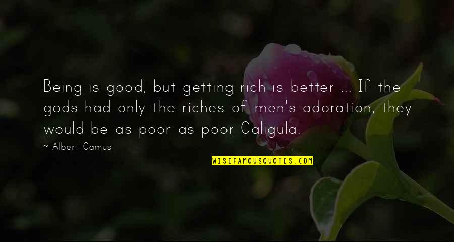 Adoration Quotes By Albert Camus: Being is good, but getting rich is better
