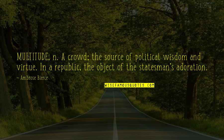 Adoration Quotes By Ambrose Bierce: MULTITUDE, n. A crowd; the source of political