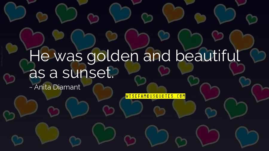 Adoration Quotes By Anita Diamant: He was golden and beautiful as a sunset.