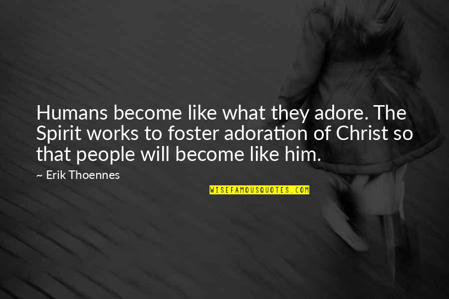Adoration Quotes By Erik Thoennes: Humans become like what they adore. The Spirit