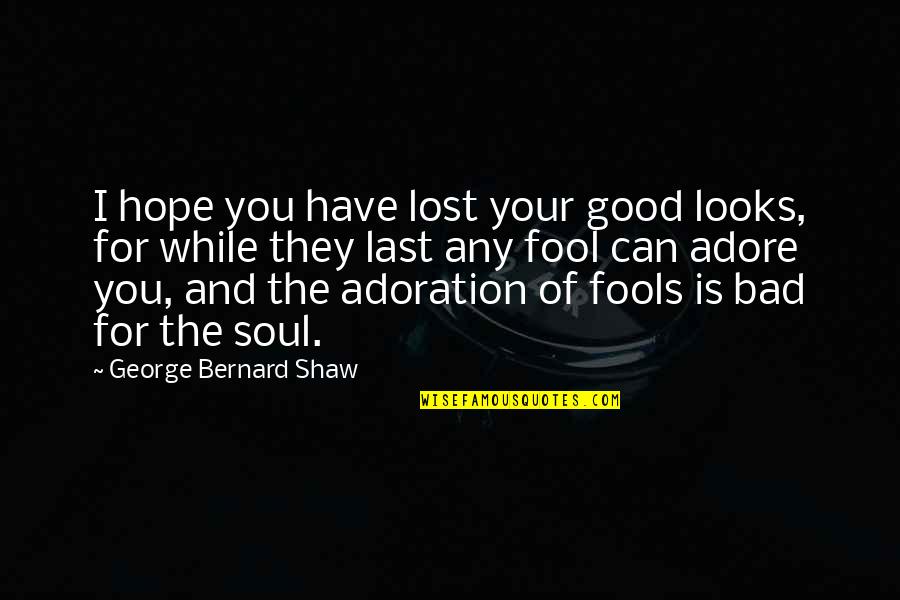 Adoration Quotes By George Bernard Shaw: I hope you have lost your good looks,