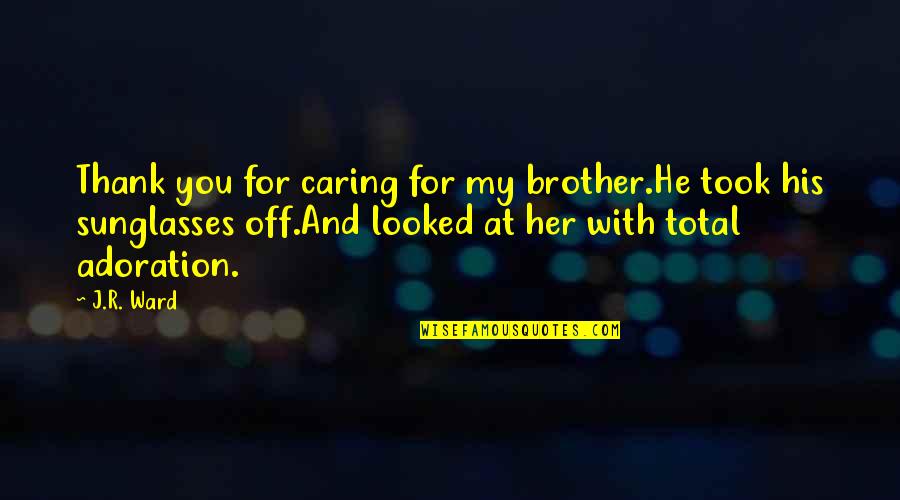 Adoration Quotes By J.R. Ward: Thank you for caring for my brother.He took