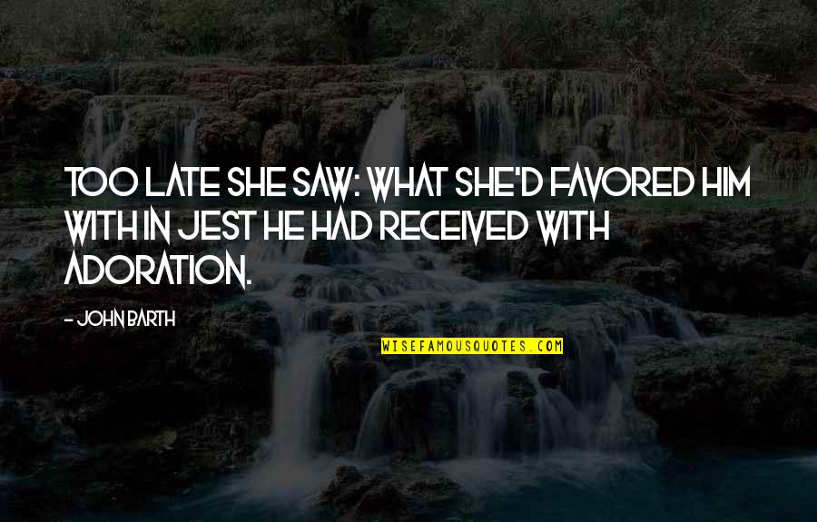 Adoration Quotes By John Barth: Too late she saw: what she'd favored him