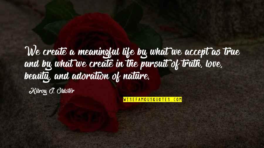 Adoration Quotes By Kilroy J. Oldster: We create a meaningful life by what we