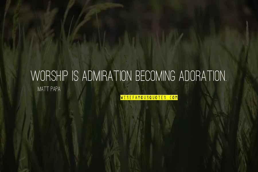 Adoration Quotes By Matt Papa: Worship is admiration becoming adoration.