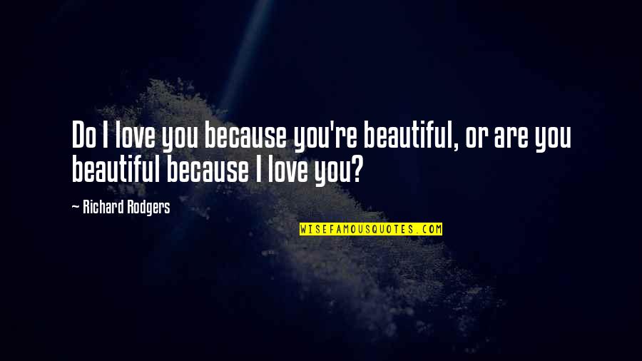 Adoration Quotes By Richard Rodgers: Do I love you because you're beautiful, or