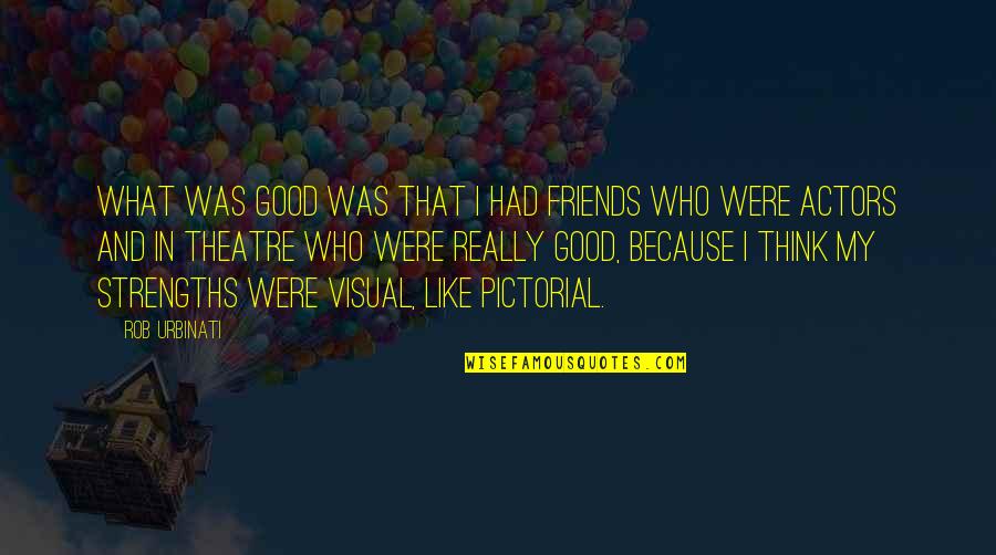 Adorations Instrumental Quotes By Rob Urbinati: What was good was that I had friends Adorations Instrumental Quotes By Rob Urbinati: What was good was that I had friends