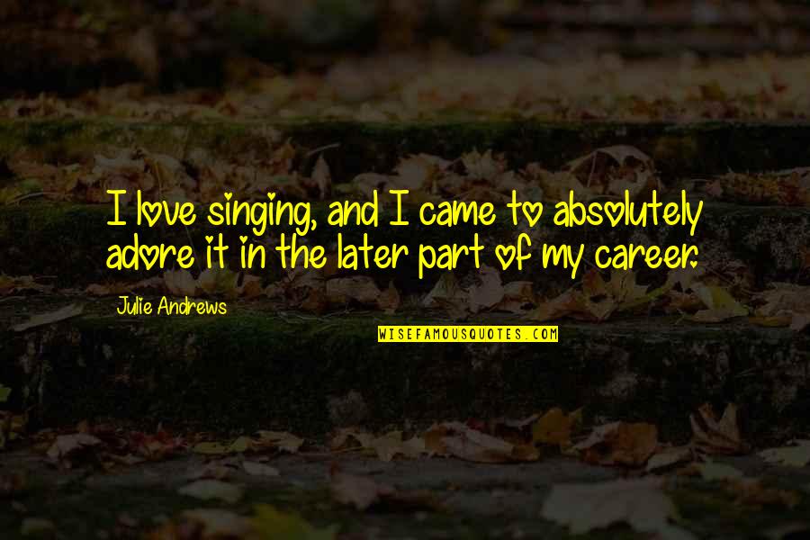 Adore And Love Quotes By Julie Andrews: I love singing, and I came to absolutely