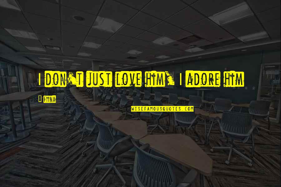 Adore Him Quotes By Fiina: I don't just love him, I adore him