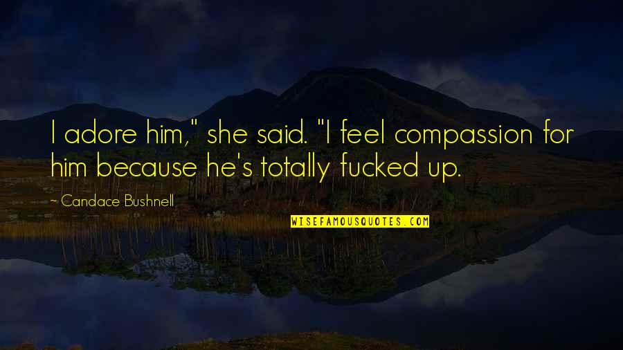 Adore Quotes By Candace Bushnell: I adore him," she said. "I feel compassion Adore Quotes By Candace Bushnell: I adore him," she said. "I feel compassion