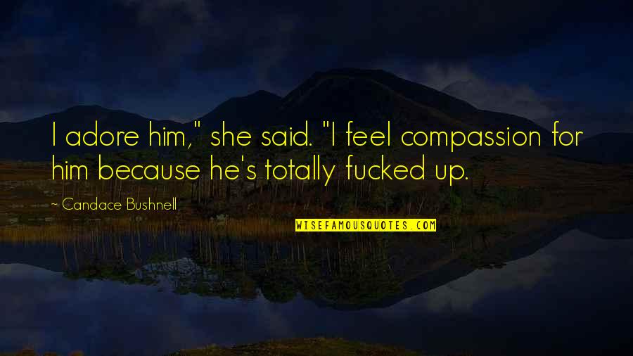 Adore Quotes By Candace Bushnell: I adore him," she said. "I feel compassion