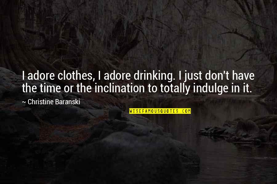 Adore Quotes By Christine Baranski: I adore clothes, I adore drinking. I just Adore Quotes By Christine Baranski: I adore clothes, I adore drinking. I just