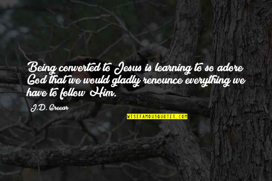 Adore Quotes By J.D. Greear: Being converted to Jesus is learning to so