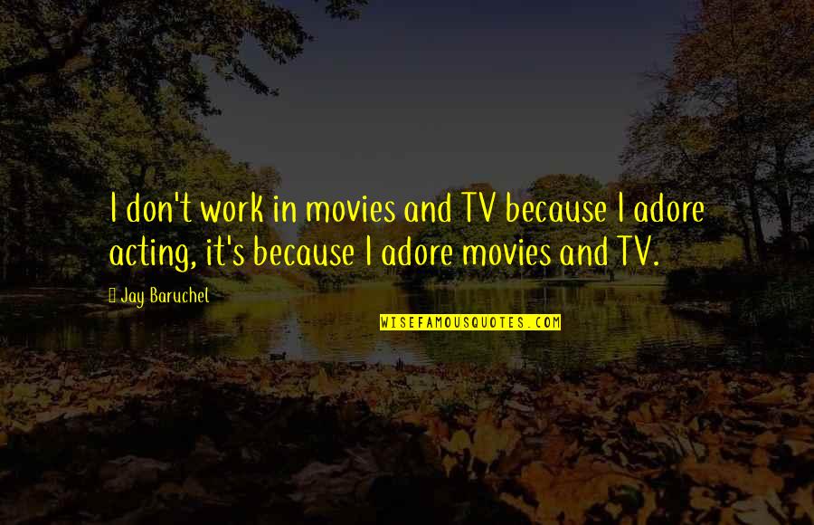 Adore Quotes By Jay Baruchel: I don't work in movies and TV because Adore Quotes By Jay Baruchel: I don't work in movies and TV because
