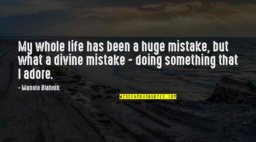 Adore Quotes By Manolo Blahnik: My whole life has been a huge mistake, Adore Quotes By Manolo Blahnik: My whole life has been a huge mistake,