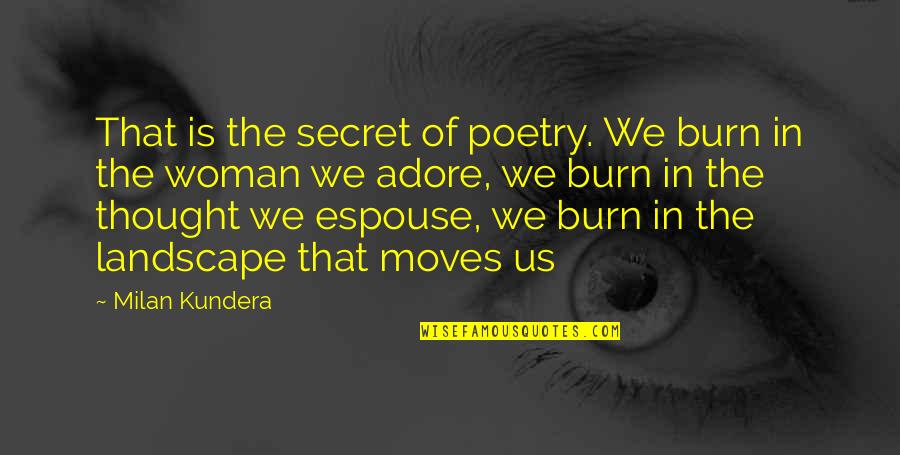 Adore Quotes By Milan Kundera: That is the secret of poetry. We burn Adore Quotes By Milan Kundera: That is the secret of poetry. We burn