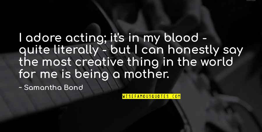 Adore Quotes By Samantha Bond: I adore acting; it's in my blood - Adore Quotes By Samantha Bond: I adore acting; it's in my blood -