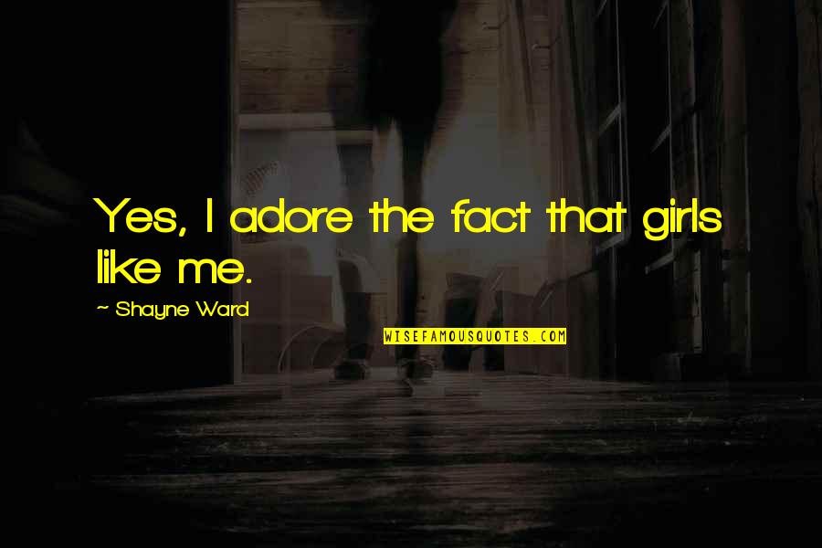 Adore Quotes By Shayne Ward: Yes, I adore the fact that girls like Adore Quotes By Shayne Ward: Yes, I adore the fact that girls like
