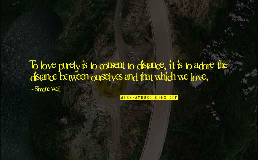 Adore Quotes By Simone Weil: To love purely is to consent to distance, Adore Quotes By Simone Weil: To love purely is to consent to distance,