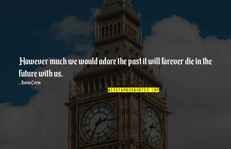 Adore Quotes By Sorin Cerin: However much we would adore the past it