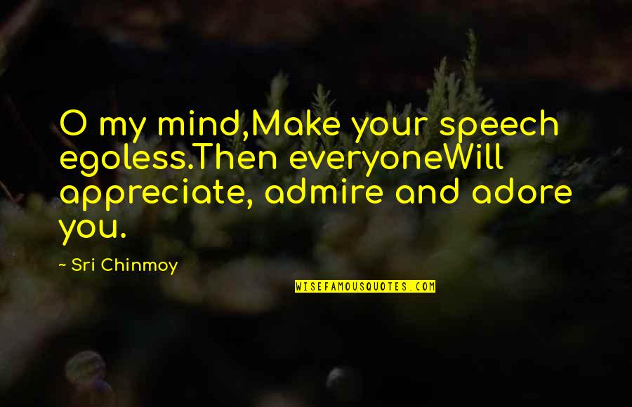 Adore Quotes By Sri Chinmoy: O my mind,Make your speech egoless.Then everyoneWill appreciate,
