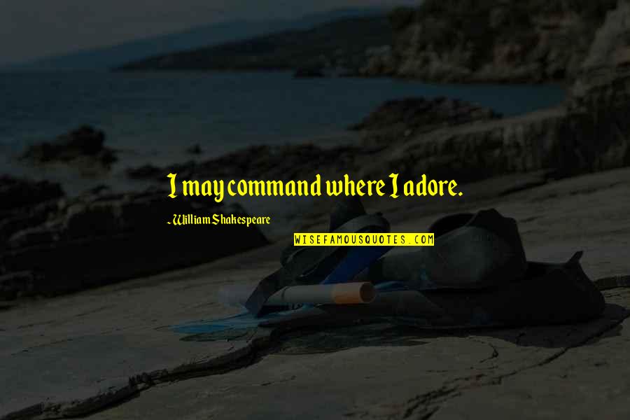Adore Quotes By William Shakespeare: I may command where I adore.