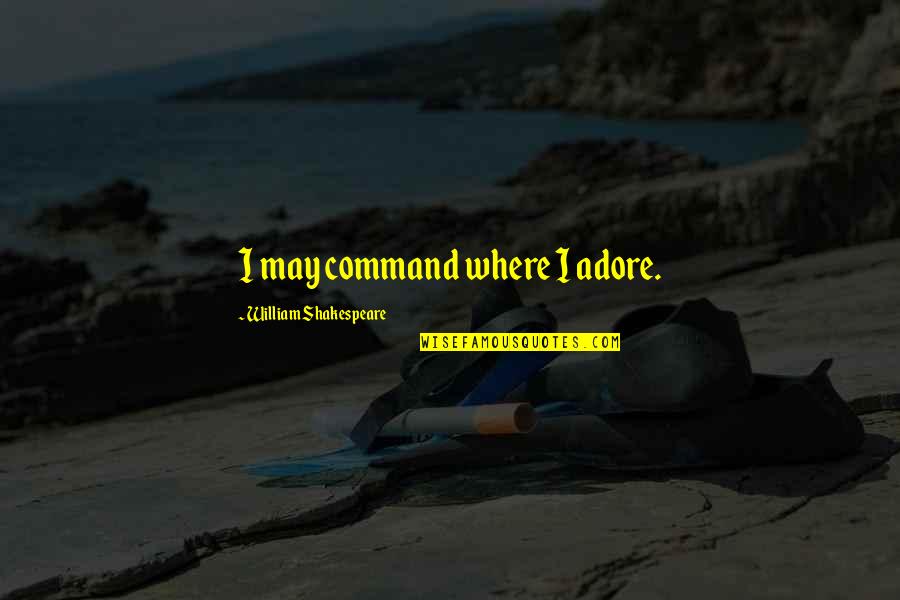 Adore Quotes By William Shakespeare: I may command where I adore. Adore Quotes By William Shakespeare: I may command where I adore.