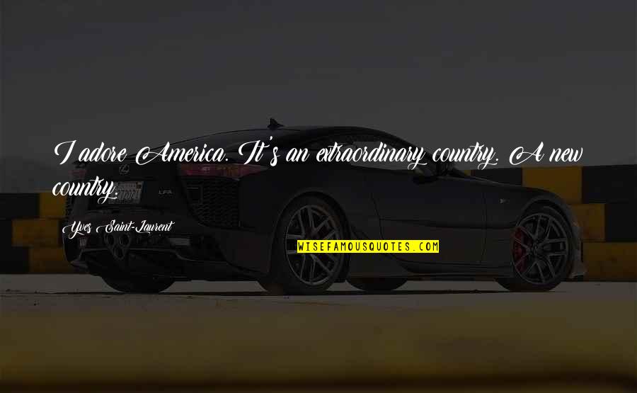 Adore Quotes By Yves Saint-Laurent: I adore America. It's an extraordinary country. A