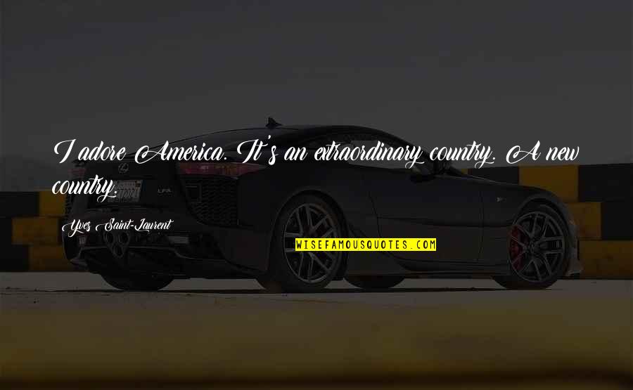 Adore Quotes By Yves Saint-Laurent: I adore America. It's an extraordinary country. A Adore Quotes By Yves Saint-Laurent: I adore America. It's an extraordinary country. A