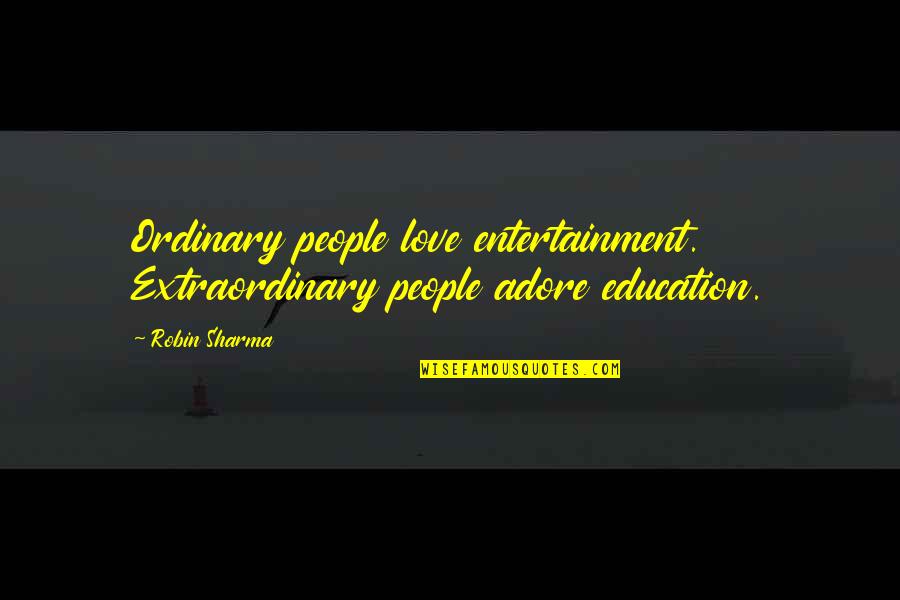 Adore You My Love Quotes By Robin Sharma: Ordinary people love entertainment. Extraordinary people adore education.