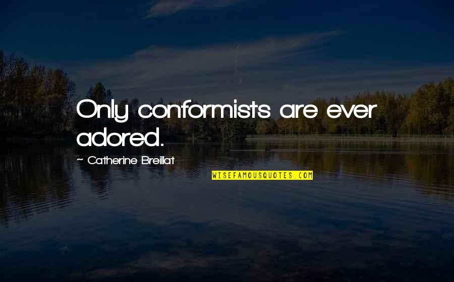 Adored Quotes By Catherine Breillat: Only conformists are ever adored. Adored Quotes By Catherine Breillat: Only conformists are ever adored.