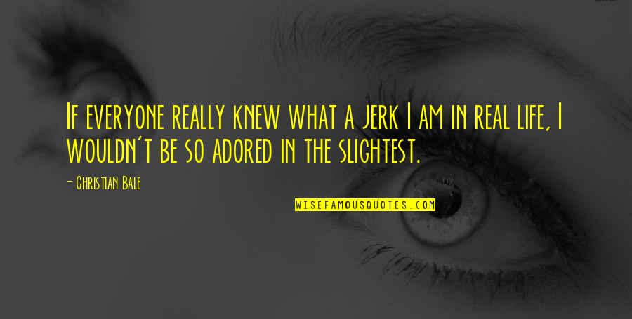 Adored Quotes By Christian Bale: If everyone really knew what a jerk I Adored Quotes By Christian Bale: If everyone really knew what a jerk I