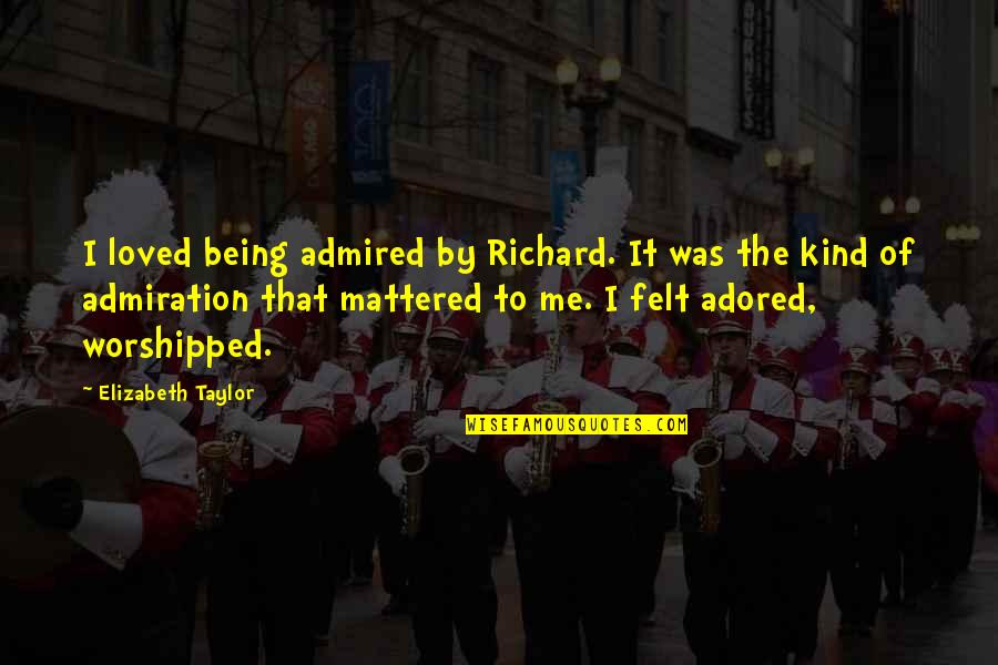 Adored Quotes By Elizabeth Taylor: I loved being admired by Richard. It was