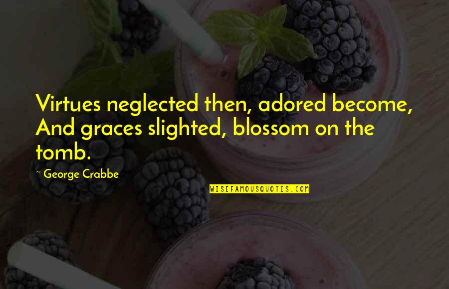 Adored Quotes By George Crabbe: Virtues neglected then, adored become, And graces slighted,