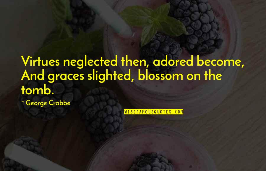Adored Quotes By George Crabbe: Virtues neglected then, adored become, And graces slighted,